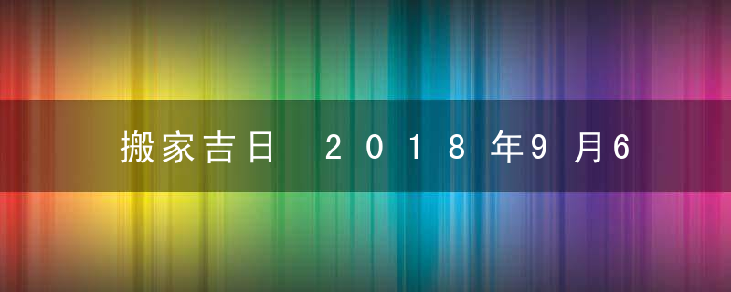 搬家吉日 2018年9月6日搬家好吗